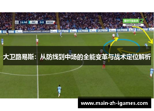 大卫路易斯：从防线到中场的全能变革与战术定位解析
