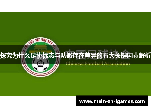 探究为什么足协标志与队徽存在差异的五大关键因素解析 探究为什么足协标志与队徽存在差异的五大关键因素解析