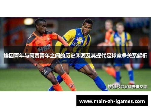埃因青年与阿贾青年之间的历史渊源及其现代足球竞争关系解析 埃因青年与阿贾青年之间的历史渊源及其现代足球竞争关系解析