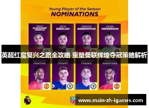 英超红魔复兴之路全攻略 重塑曼联辉煌夺冠策略解析 英超红魔复兴之路全攻略 重塑曼联辉煌夺冠策略解析