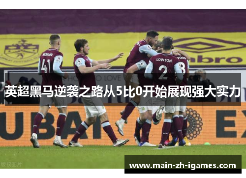 英超黑马逆袭之路从5比0开始展现强大实力