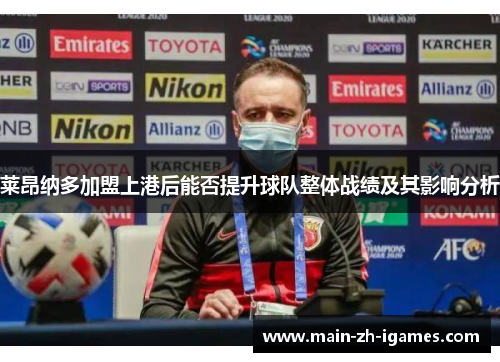 莱昂纳多加盟上港后能否提升球队整体战绩及其影响分析 莱昂纳多加盟上港后能否提升球队整体战绩及其影响分析