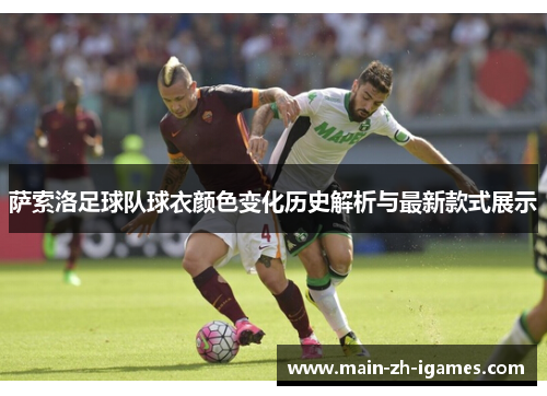 萨索洛足球队球衣颜色变化历史解析与最新款式展示
