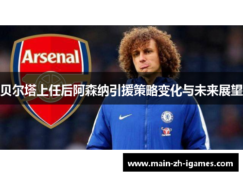 贝尔塔上任后阿森纳引援策略变化与未来展望