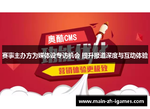 赛事主办方为媒体设专访机会 提升报道深度与互动体验