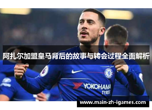 阿扎尔加盟皇马背后的故事与转会过程全面解析