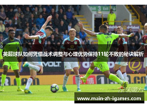 英超球队如何凭借战术调整与心理优势保持11轮不败的秘诀解析