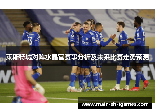 莱斯特城对阵水晶宫赛事分析及未来比赛走势预测 莱斯特城对阵水晶宫赛事分析及未来比赛走势预测