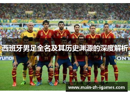 西班牙男足全名及其历史渊源的深度解析
