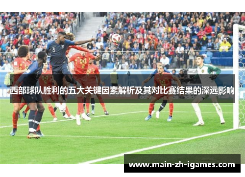 西部球队胜利的五大关键因素解析及其对比赛结果的深远影响