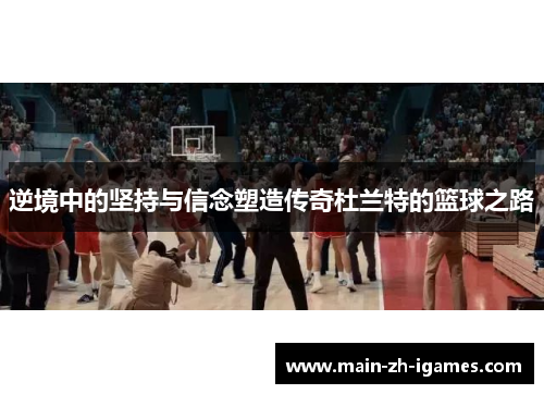 逆境中的坚持与信念塑造传奇杜兰特的篮球之路