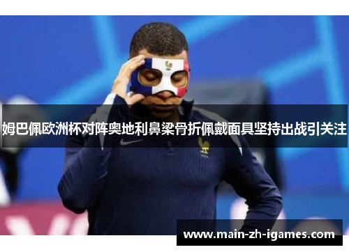 姆巴佩欧洲杯对阵奥地利鼻梁骨折佩戴面具坚持出战引关注 姆巴佩欧洲杯对阵奥地利鼻梁骨折佩戴面具坚持出战引关注
