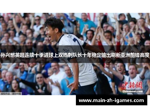 孙兴慜英超连续十季进球上双热刺队长十年稳定输出刷新亚洲前锋高度 孙兴慜英超连续十季进球上双热刺队长十年稳定输出刷新亚洲前锋高度