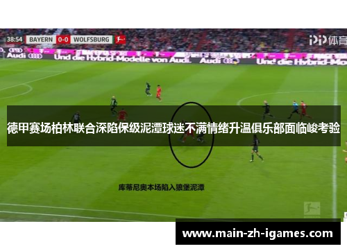 德甲赛场柏林联合深陷保级泥潭球迷不满情绪升温俱乐部面临峻考验