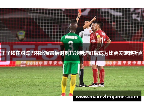 王子铭在对阵巴林比赛最后时刻巧妙制造红牌成为比赛关键转折点 王子铭在对阵巴林比赛最后时刻巧妙制造红牌成为比赛关键转折点