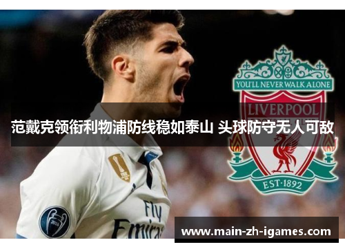 范戴克领衔利物浦防线稳如泰山 头球防守无人可敌 范戴克领衔利物浦防线稳如泰山 头球防守无人可敌
