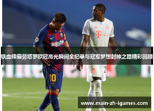 铁血锋霸劳塔罗欧冠高光瞬间全纪录与冠军梦想封神之路精彩回顾