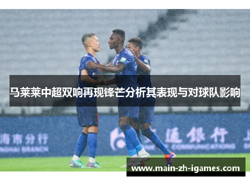 马莱莱中超双响再现锋芒分析其表现与对球队影响