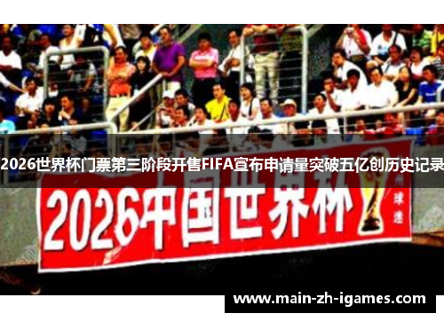 2026世界杯门票第三阶段开售FIFA宣布申请量突破五亿创历史记录