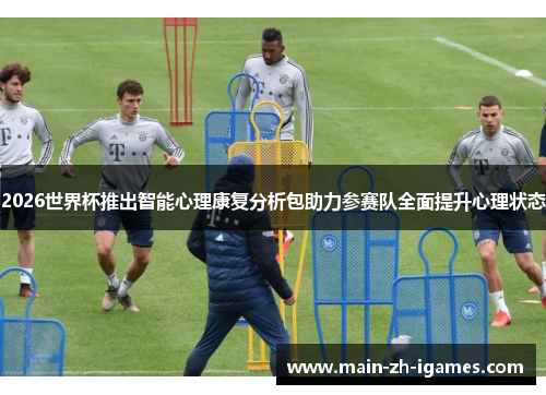 2026世界杯推出智能心理康复分析包助力参赛队全面提升心理状态