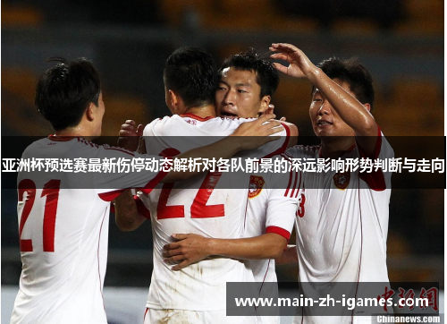 亚洲杯预选赛最新伤停动态解析对各队前景的深远影响形势判断与走向