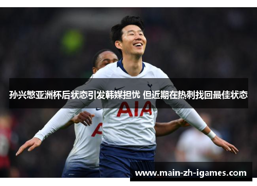 孙兴慜亚洲杯后状态引发韩媒担忧 但近期在热刺找回最佳状态