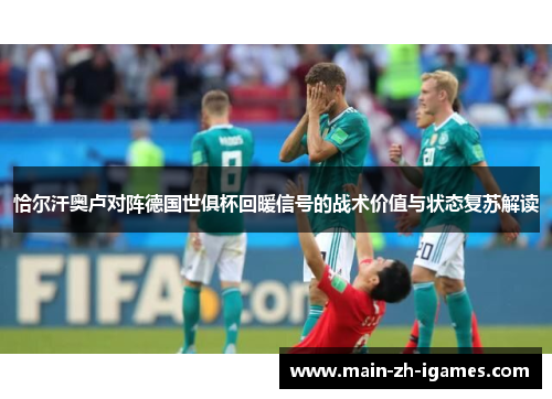 恰尔汗奥卢对阵德国世俱杯回暖信号的战术价值与状态复苏解读 恰尔汗奥卢对阵德国世俱杯回暖信号的战术价值与状态复苏解读