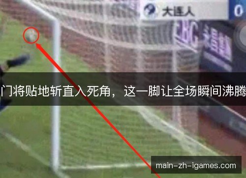 门将贴地斩直入死角，这一脚让全场瞬间沸腾