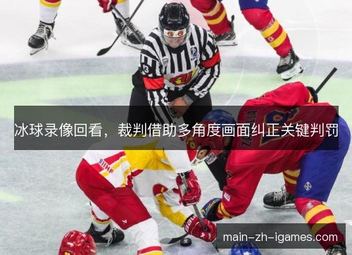 冰球录像回看,裁判借助多角度画面纠正关键判罚 冰球录像回看,裁判借助多角度画面纠正关键判罚