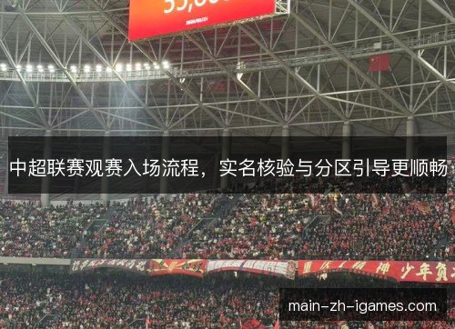 中超联赛观赛入场流程,实名核验与分区引导更顺畅 中超联赛观赛入场流程,实名核验与分区引导更顺畅