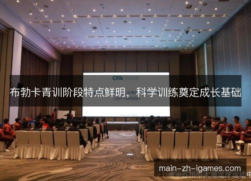 布勃卡青训阶段特点鲜明,科学训练奠定成长基础 布勃卡青训阶段特点鲜明,科学训练奠定成长基础